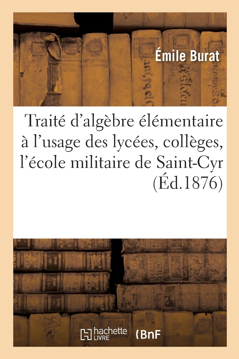 Traité d'algèbre élémentaire: à l'usage des lycées, des collèges et des candidats à l'école militaire de Saint-Cyr book