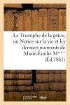 Le Triomphe de la grâce, ou Notice sur la vie et les derniers moments de Marie-Emilie M*** : retirée de ce monde à l'âge de 21 ans book