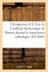 L'Empereur et S. Em. le Cardinal Archevêque de Rouen devant la conscience catholique Politics & History