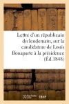 Lettre d'un républicain du lendemain, électeur des départements, à ses concitoyens : sur la candidature de Louis Bonaparte à la présidence de la république book