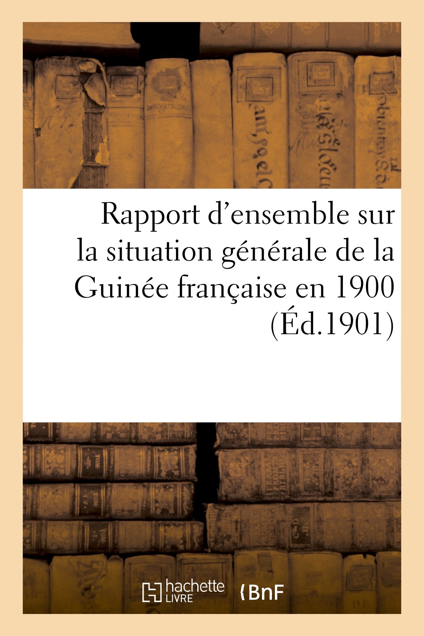 Rapport d'ensemble sur la situation générale de la Guinée française en 1900 book