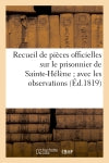 Recueil de pièces officielles sur le prisonnier de Sainte-Hélène avec les observations : sur les discours de lord Bathurst dans la chambre des pairs, le 18 mars 1817... book