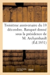 Troisième anniversaire du 10 décembre. Banquet donné sous la présidence de M. Archambault,... book