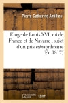 Eloge de Louis XVI, roi de France et de Navarre sujet d'un prix extraordinaire proposé : par l'Académie des sciences, inscriptions et belles-lettres de Toulouse book