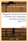 Mémoires secrets pour servir à l'histoire de la république des lettres en France. Tome 17 : depuis 1762 jusqu'à nos jours, ou Journal d'un observateur book