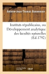 Instituts républicains, ou Développement analytique des facultés naturelles, civiles : et politiques de l'homme book