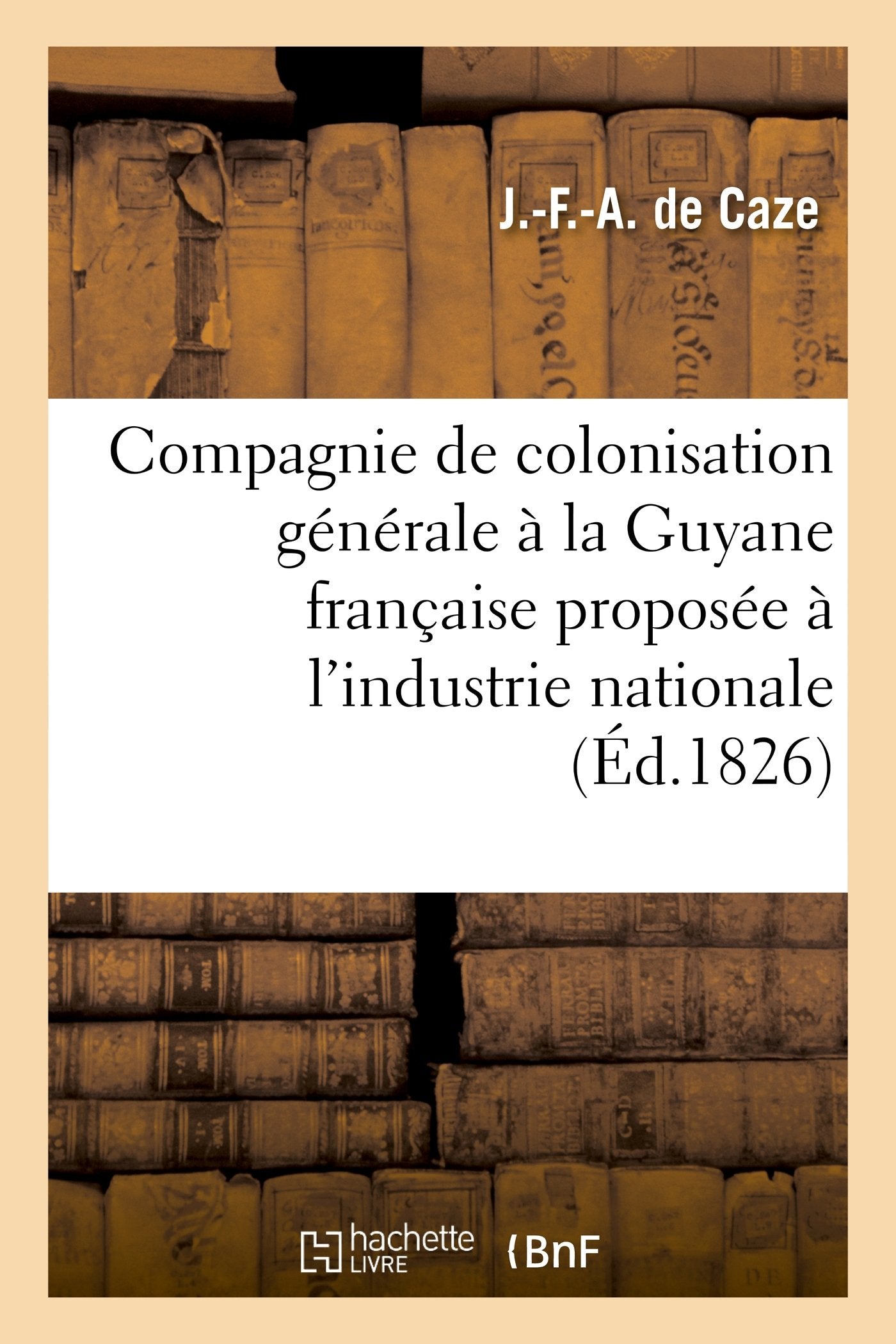 Compagnie de colonisation générale à la Guyane française proposée à l'industrie nationale book