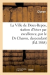 La Ville de Doux-Repos, station d'hiver par excellence, par le Dr Charon, descendant : du bien connu nocher d'outre-tombe book