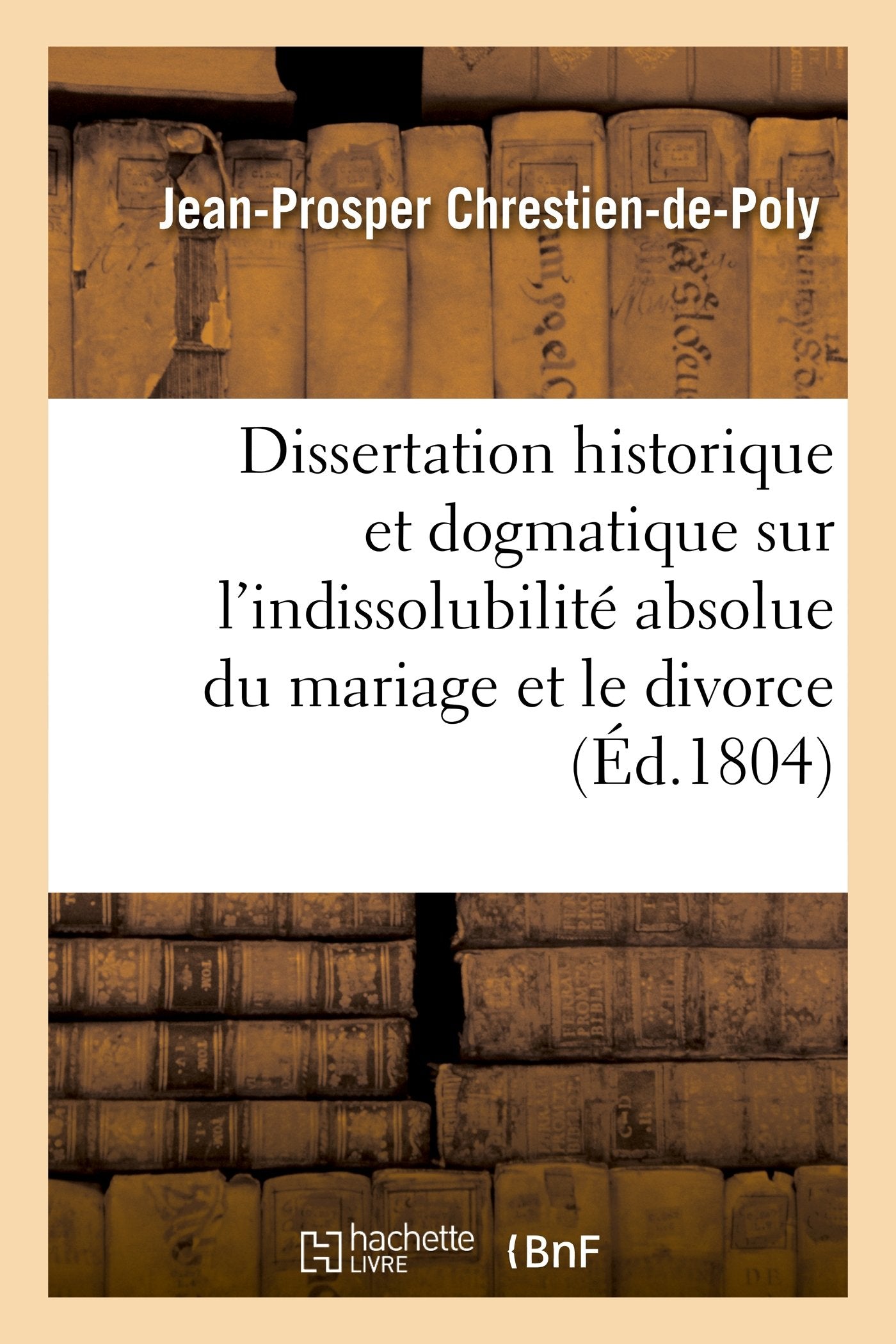 Dissertation historique et dogmatique sur l'indissolubilité absolue du mariage et le divorce book