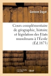 Cours complémentaire de géographie, histoire et législation des Etats musulmans : à l'Ecole spéciale des langues orientales vivantes : leçon d'ouverture book