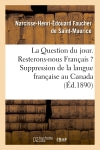 La Question du jour. Resterons-nous Français ? : Suppression de la langue française au Canada : Le Canada et les Canadiens-Français pendant la guerre franco-prussienne... book