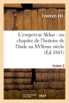 L'empereur Akbar : un chapitre de l'histoire de l'Inde au XVIème siècle. Volume 2 book