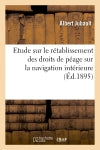Etude sur le rétablissement des droits de péage sur la navigation intérieure. Conférence : publique faite au théâtre de Dieppe, le mardi 29 octobre 1895 Social Sciences
