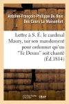 Lettre à S. E. le cardinal Maury, sur son mandement pour ordonner qu'un 'Te Deum' soit chanté : solennellement dans la métropole ainsi que dans toutes les églises de la ville... book