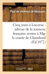 Cinq jours à Lucerne : adresse de la jeunesse française remise à Mgr le comte de Chambord : le 14 novembre 1871 book