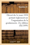 Décret du 1e mars 1854 portant règlement sur l'organisation et le service de la gendarmerie : 21e édition, mise à jour des textes en vigueur jusqu'au 30 juin 1898 book