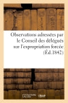 Observations adressées par le Conseil des délégués sur l'expropriation forcée (Ed.1842) : chargée de l'examen du projet de loi sur les privilèges et hypothèques... book