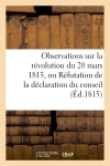 Observations sur la révolution du 20 mars 1815, ou Réfutation de la déclaration du conseil (Ed.1815) : d'Etat du 25 du même mois book