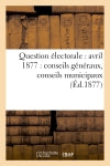 Question électorale : avril 1877 : conseils généraux, conseils municipaux (Ed.1877) book