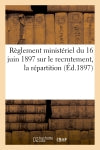 Règlement ministériel du 16 juin 1897 sur le recrutement, la répartition (Ed.1897) : l'administration et l'inspection des officiers de réserve et des officiers de l'armée territoriale book
