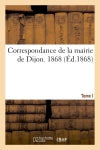 Correspondance de la mairie de Dijon. 1. : 1868 book