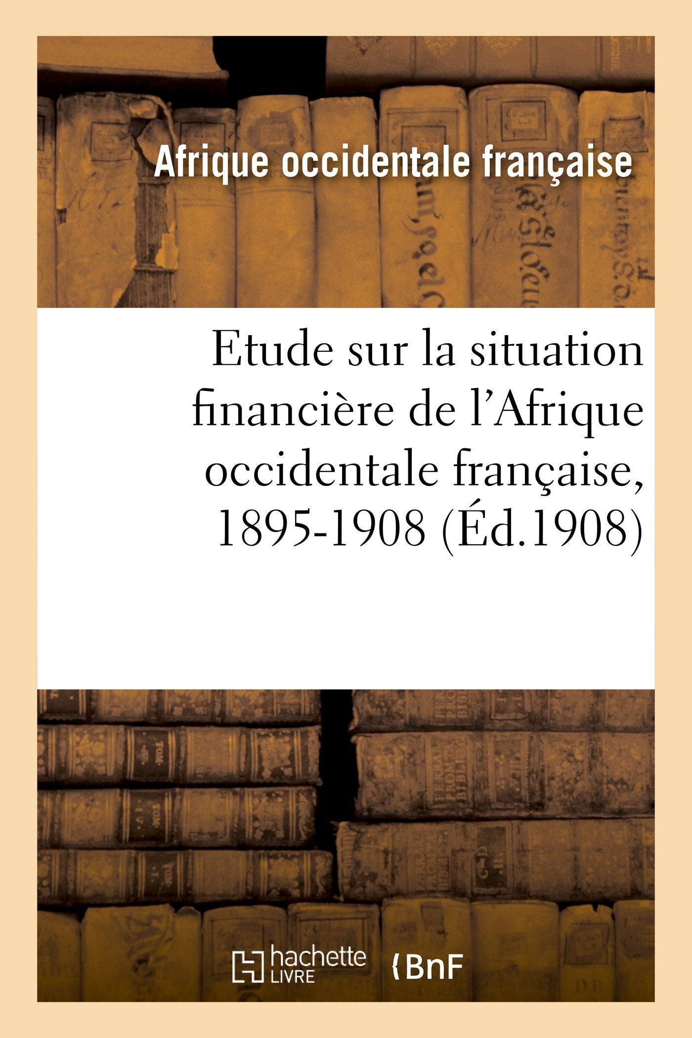 Etude sur la situation financière de l'Afrique occidentale française, 1895-1908 book