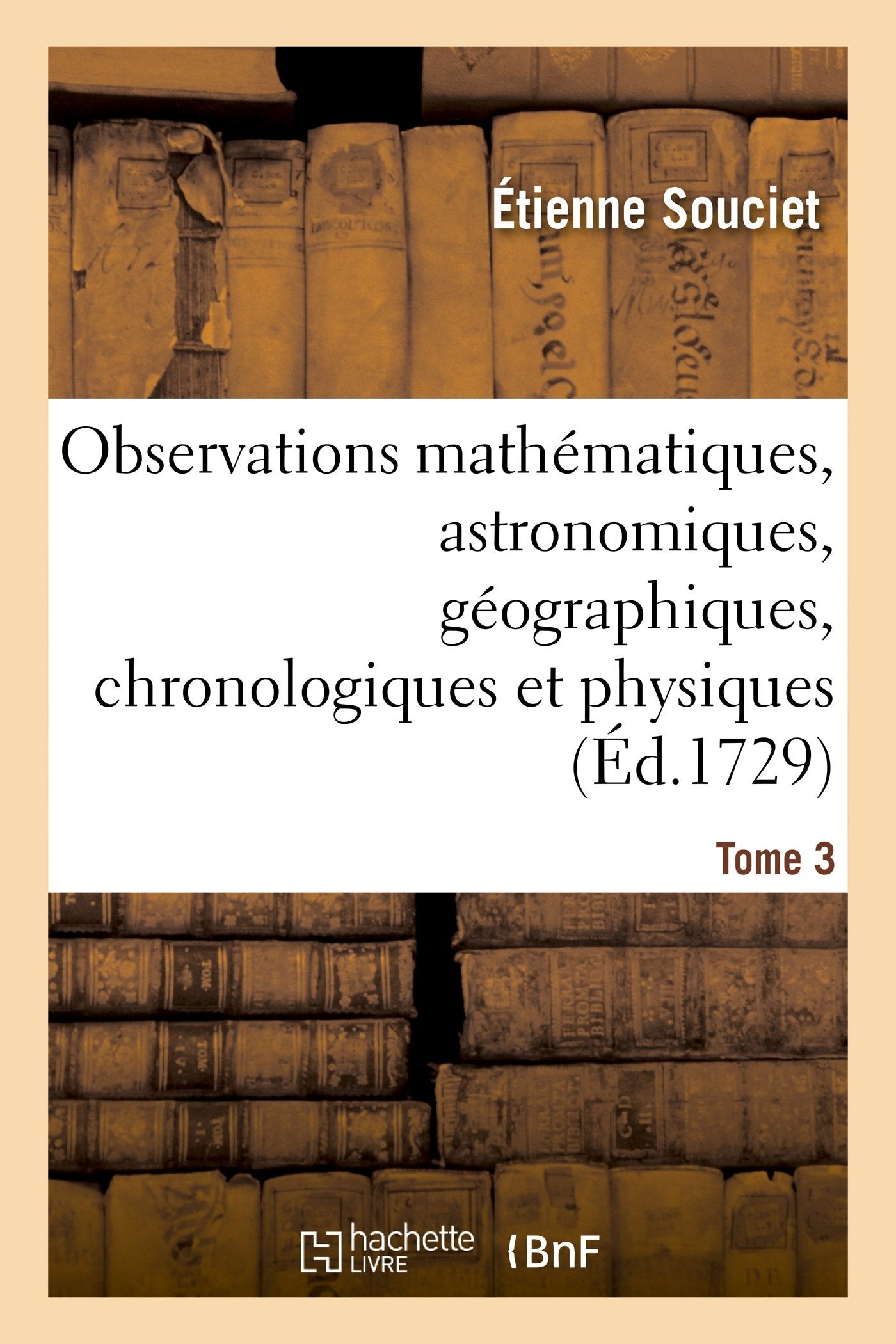 Observations mathématiques, astronomiques, géographiques, chronologiques et physiques. Tome 3 book