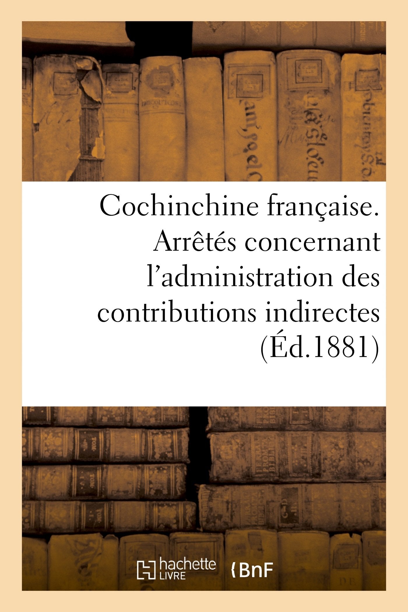 Cochinchine française. Arrêtés concernant l'administration des contributions indirectes book