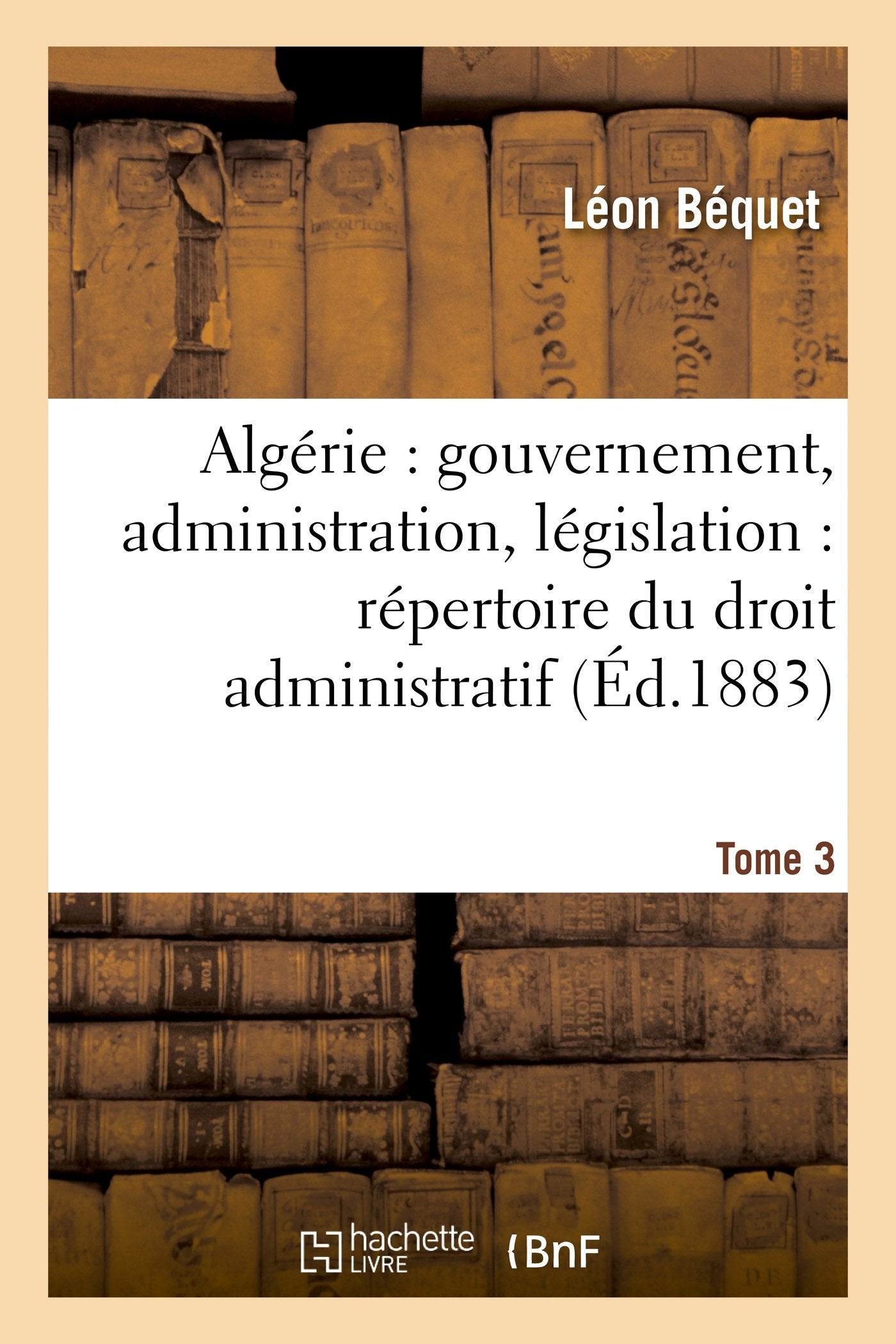 Algérie : gouvernement, administration, législation : répertoire du droit administratif. Tome 3 book
