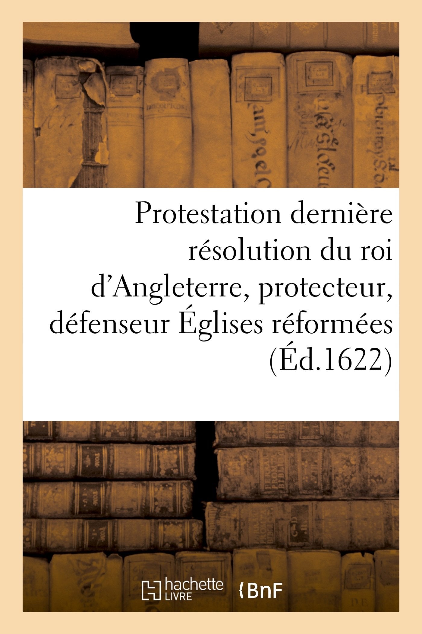 Protestation et dernière résolution du roi d'Angleterre, protecteur, défenseur des Églises réformées book