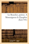 Le Bouclier, poème. A Monseigneur le Dauphin book