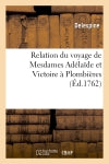 Relation du voyage de Mesdames Adélaïde et Victoire à Plombières : depuis leur départ de Marly, le 30 juin 1761, jusqu'à leur retour à Versailles, 28 sept Politics & History