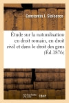 Etude sur la naturalisation en droit romain, en droit civil et dans le droit des gens : précédée d'un exposé sur la condition politique des personnes à Rome Law