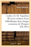 Lettre à S. M. Napoléon III,... sur la création d'une bibliothèque dans chaque commune de l'Empire : projet soumis à S. M. Eugénie, impératrice des Français Politics & History