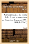 Correspondance du comte de La Forest, ambassadeur de France en Espagne, 1808-1813. T6 Politics & History