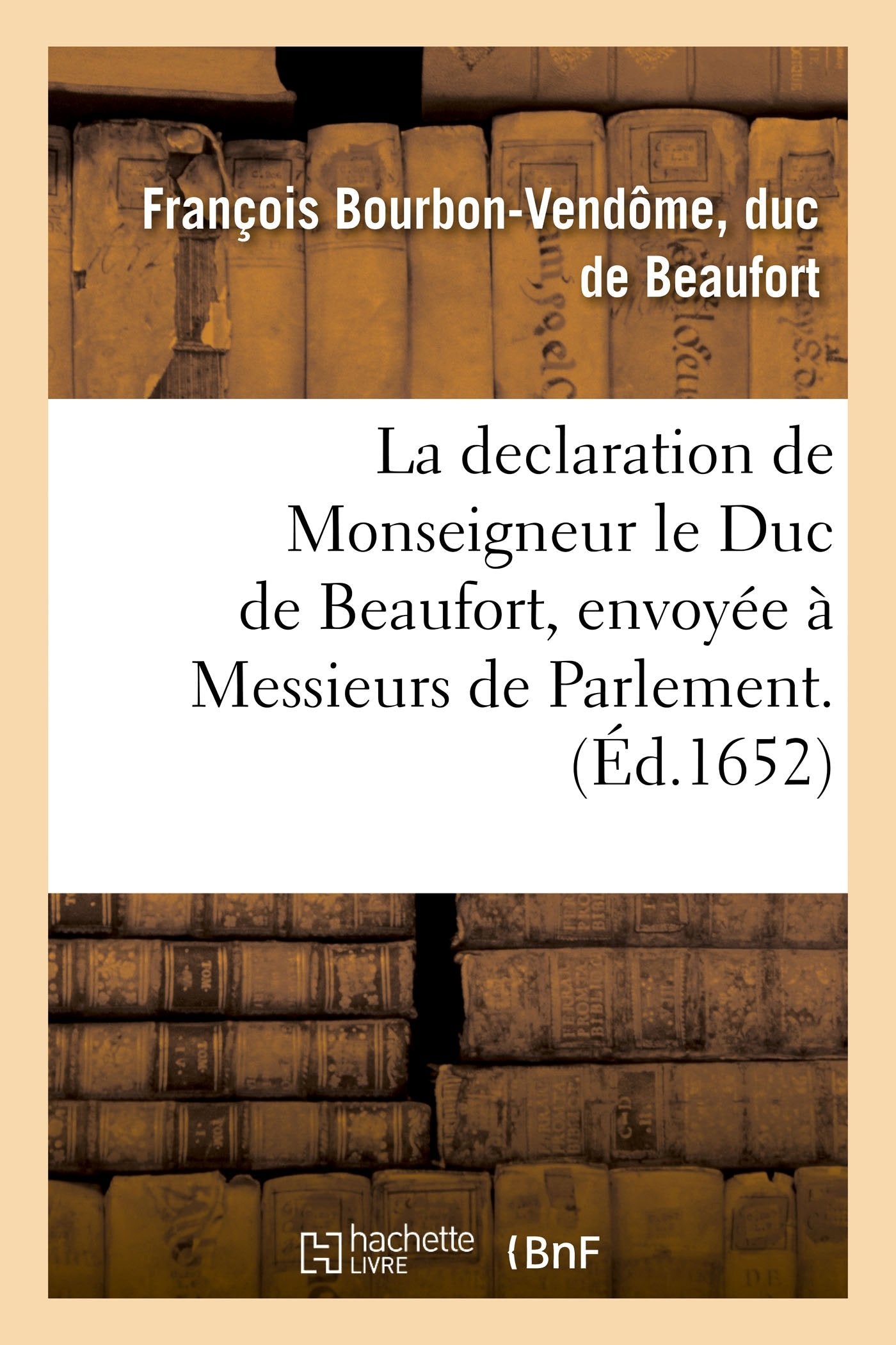 La declaration de Monseigneur le Duc de Beaufort, envoyée à Messieurs de Parlement. book