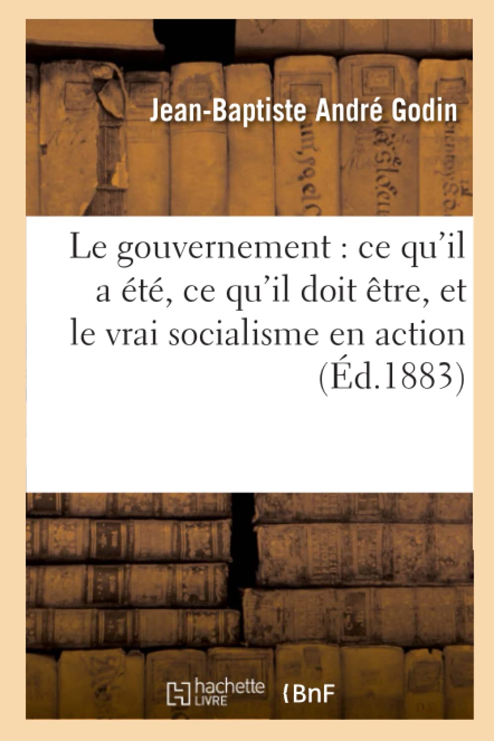 Le gouvernement : ce qu'il a été, ce qu'il doit être, et le vrai socialisme en action book