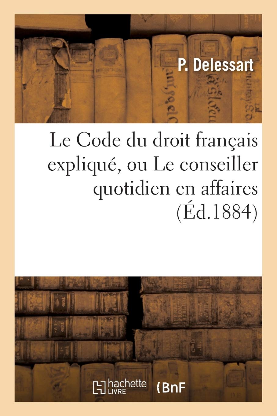 Le Code du droit français expliqué, ou Le conseiller quotidien en affaires book