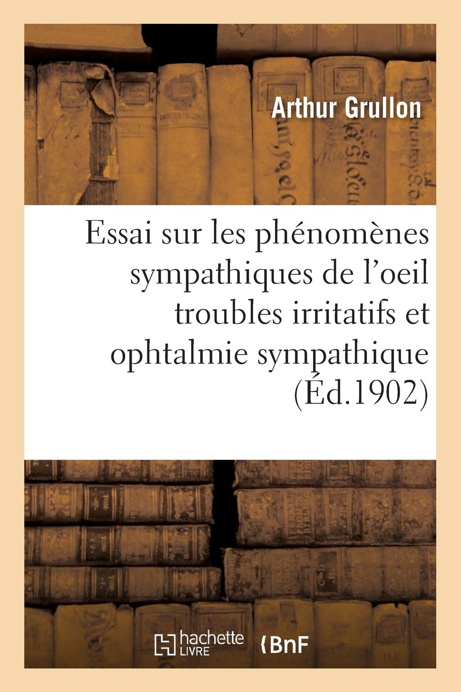 Essai sur les phénomènes sympathiques de l'oeil troubles irritatifs et ophtalmie sympathique book