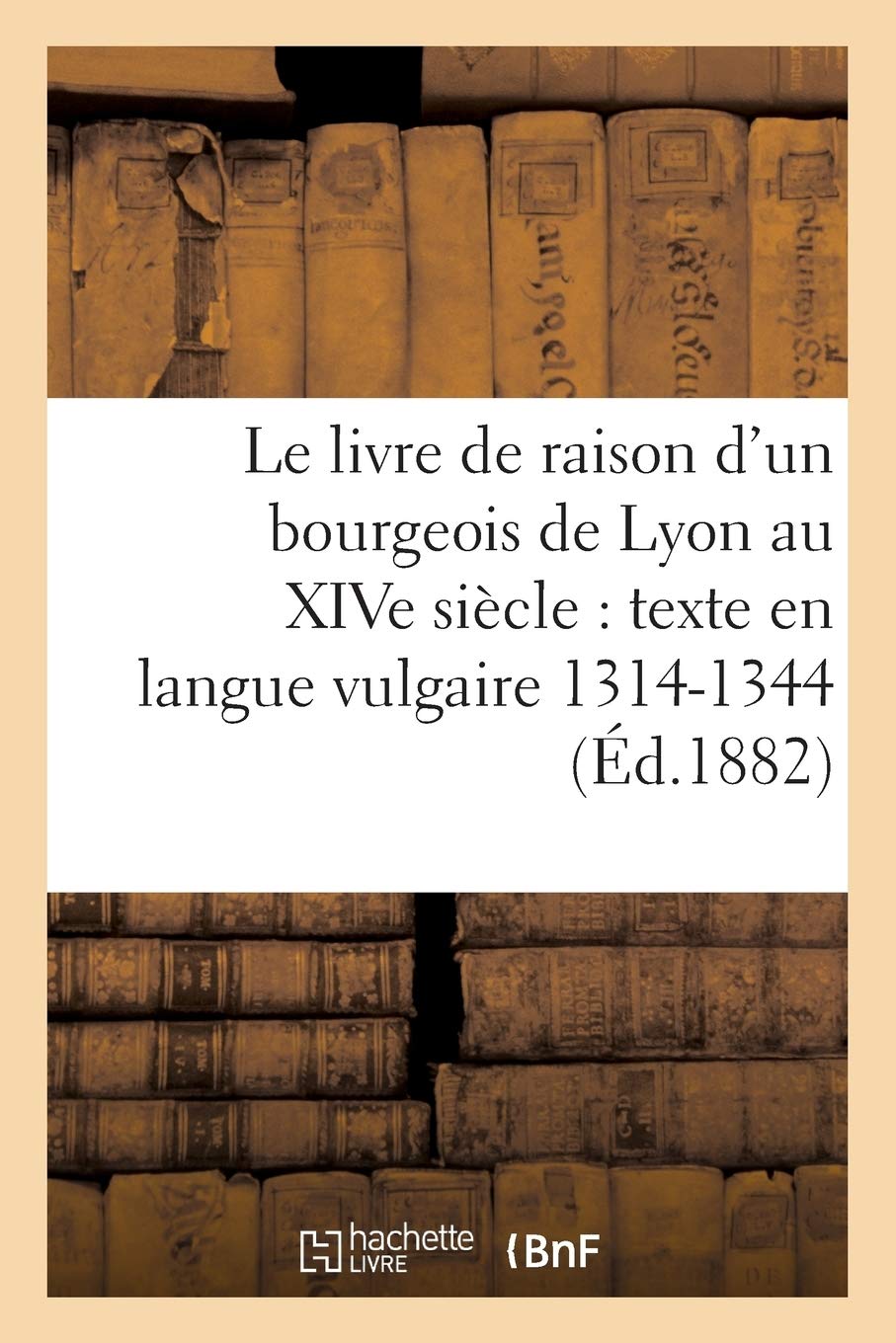 Le livre de raison d'un bourgeois de Lyon au XIVe siècle : texte en langue vulgaire 1314-1344 book
