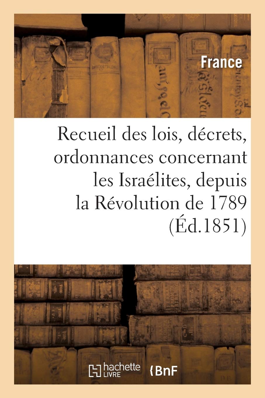 Recueil des lois, décrets, ordonnances concernant les Israélites, depuis la Révolution de 1789 book