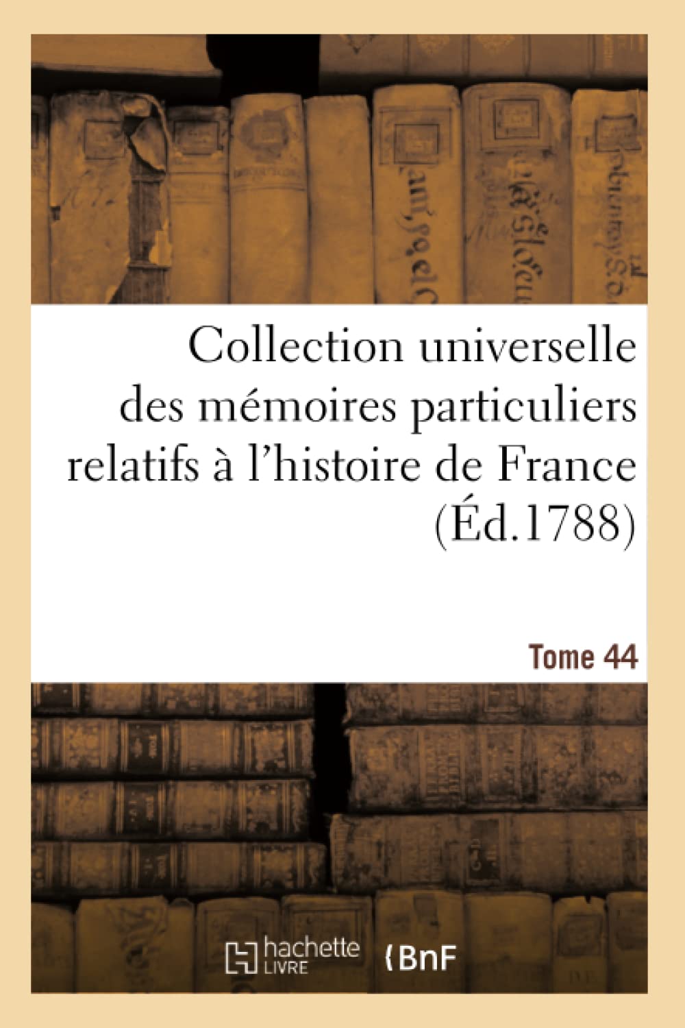 Collection universelle des mémoires particuliers relatifs à l'histoire de France. Tome 44 book