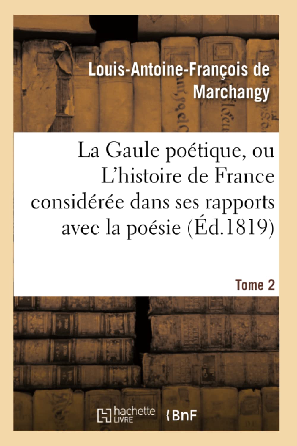 La Gaule poétique, ou L'histoire de France considérée dans ses rapports avec la poésie Tome 2 book