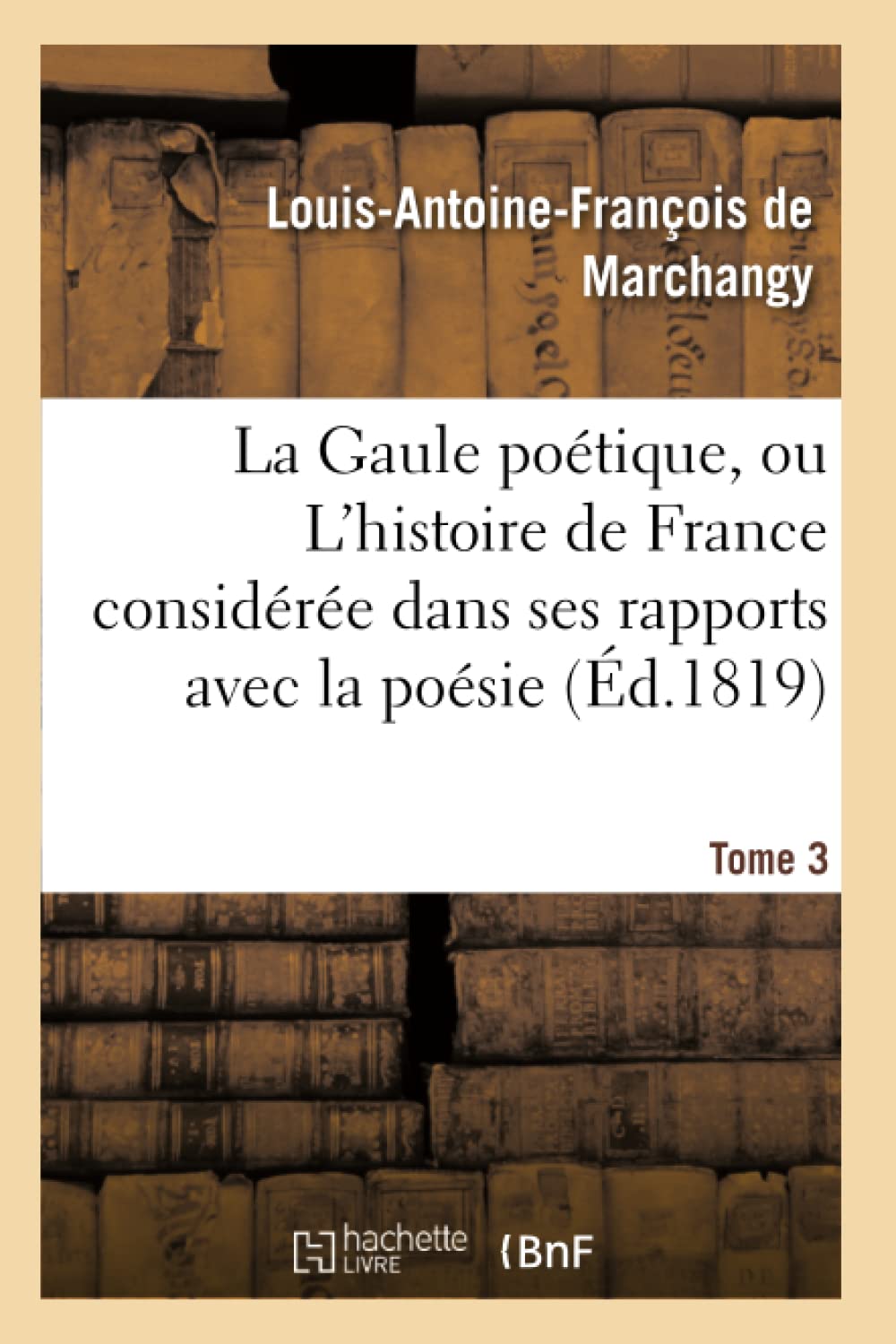 La Gaule poétique, ou L'histoire de France considérée dans ses rapports avec la poésie Tome 3 book