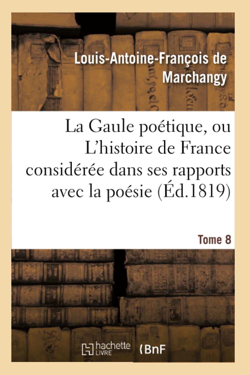 La Gaule poétique, ou L'histoire de France considérée dans ses rapports avec la poésie Tome 8 book