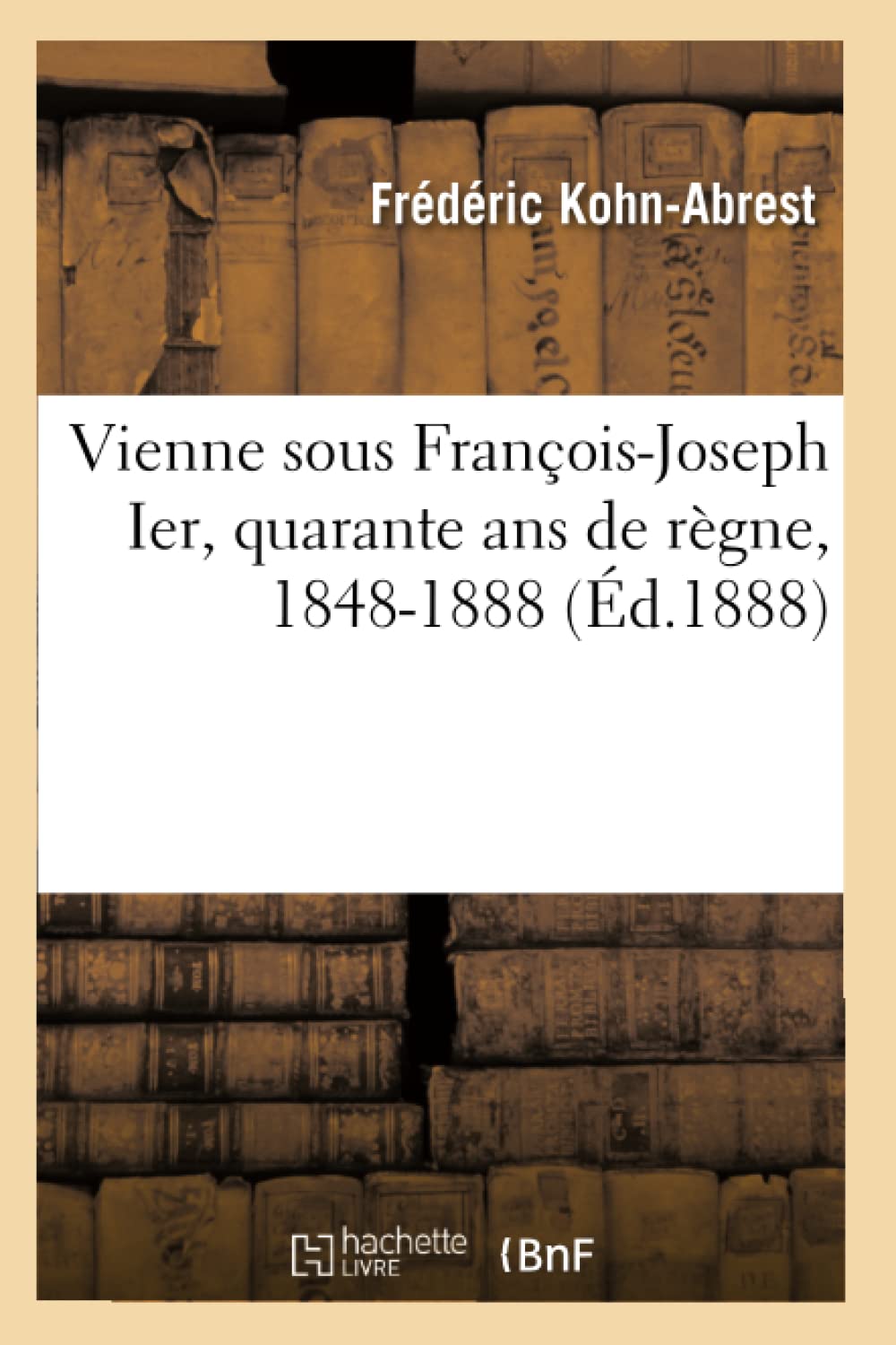 Vienne sous François-Joseph Ier, quarante ans de règne, 1848-1888 book