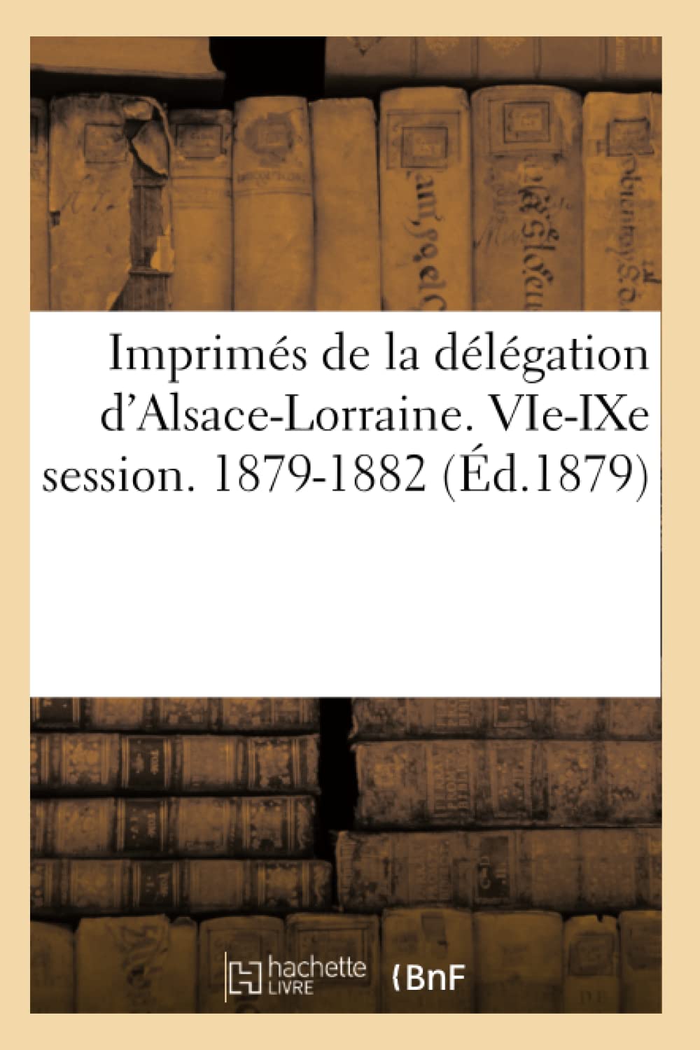 Imprimés de la délégation d'Alsace-Lorraine. VIe-IXe session. 1879-1882 book