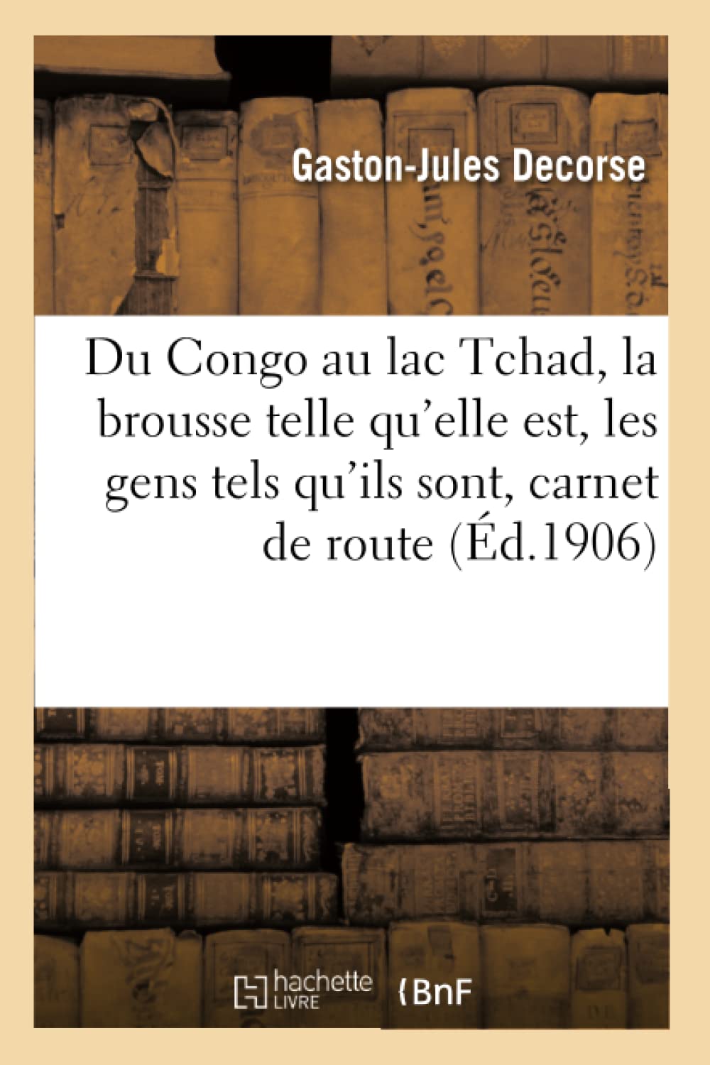 Du Congo au lac Tchad : la brousse telle qu'elle est, les gens tels qu'ils sont : carnet de route book