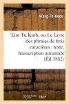 Tam Tu Kinh, ou Le Livre des phrases de trois caractères : texte, transcription annamite : et chinoise, explication littérale et trad. complètes Classics