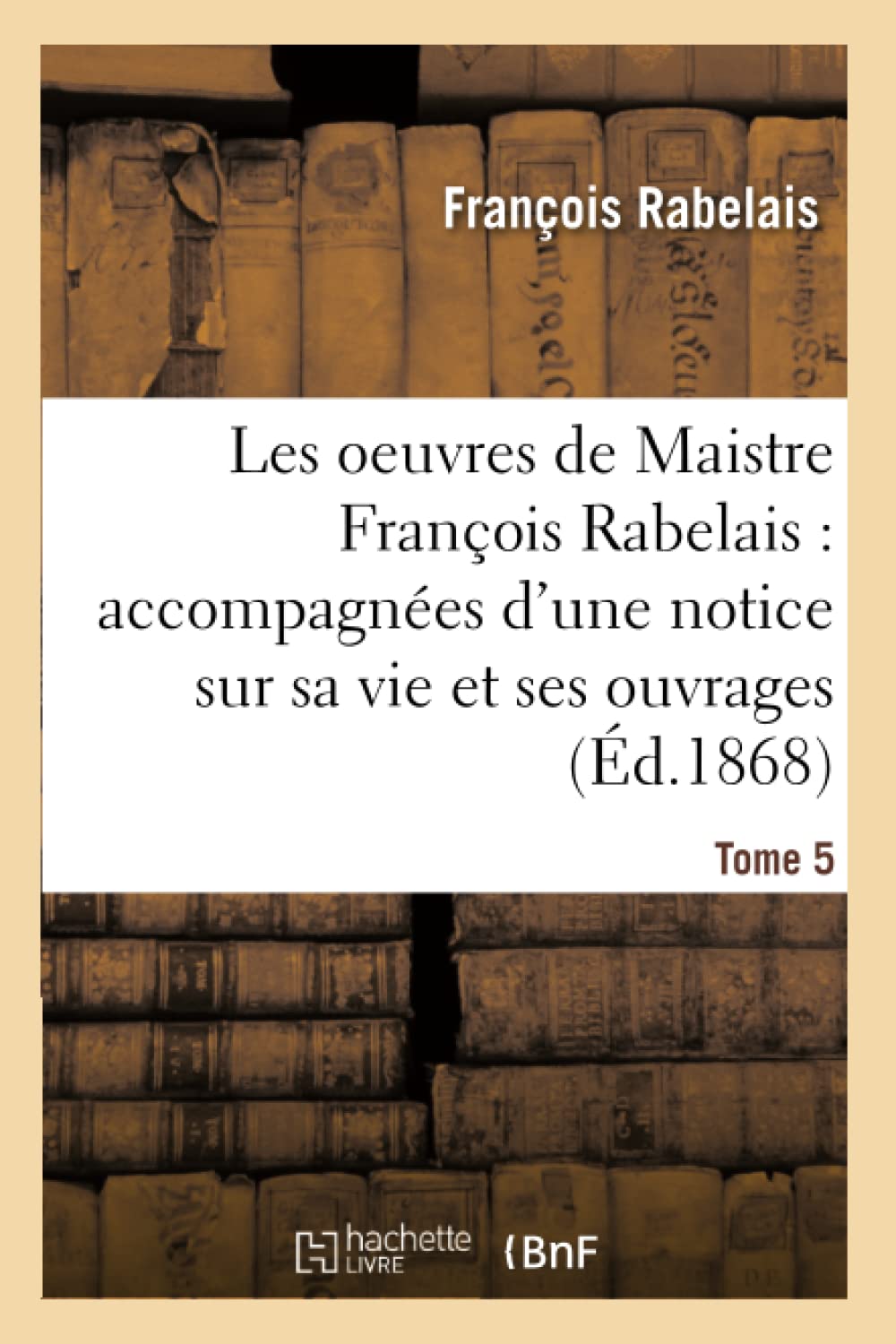 Les oeuvres de Maistre François Rabelais : notice sur sa vie et ses ouvrages Tome 5 book